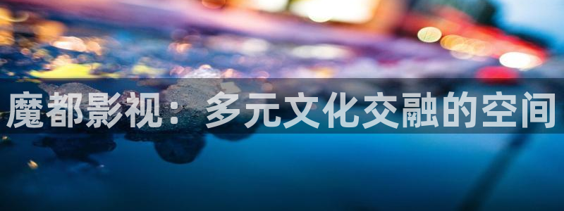 与君歌西瓜影院免费观看：魔都影视：多元文化交融的空间